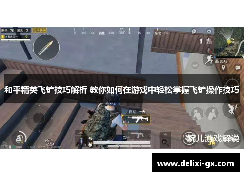 和平精英飞铲技巧解析 教你如何在游戏中轻松掌握飞铲操作技巧