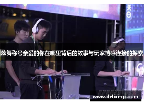 炫舞称号亲爱的你在哪里背后的故事与玩家情感连接的探索
