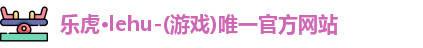 乐虎lehu唯一官网